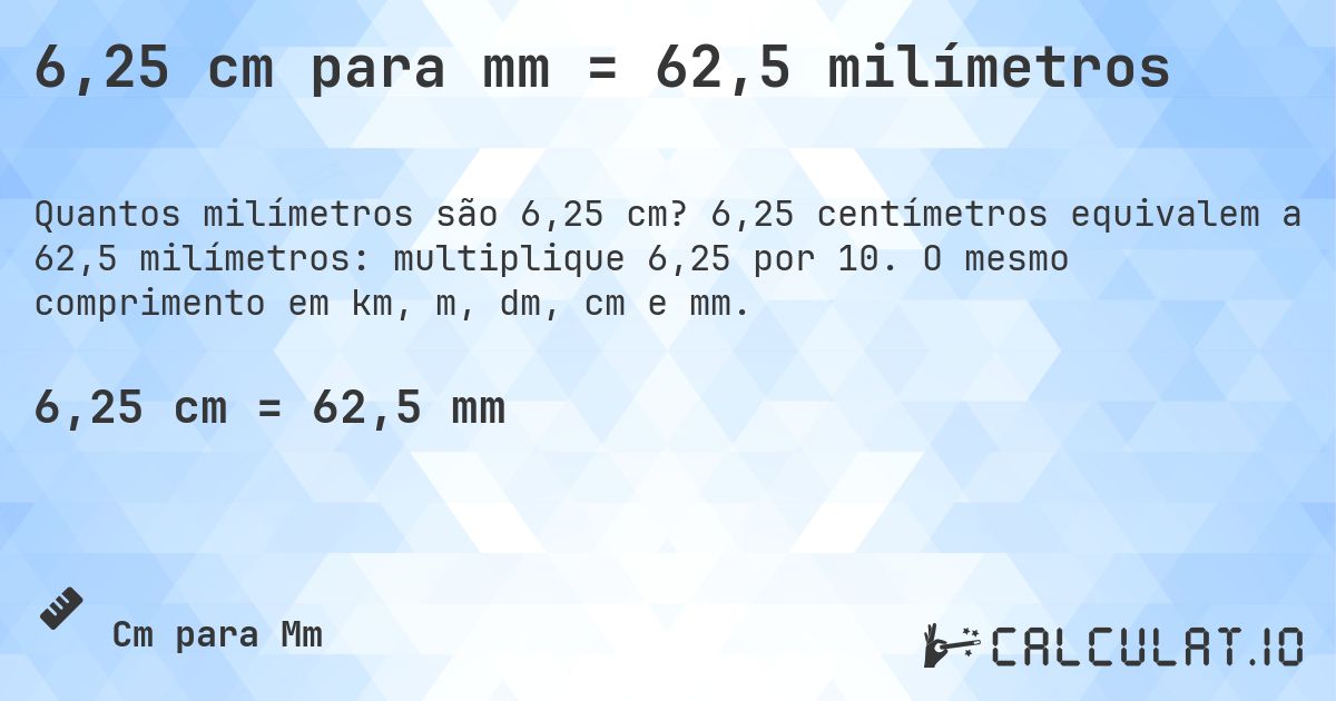 6,25 cm para mm = 62,5 milímetros. 6,25 centímetros equivalem a 62,5 milímetros: multiplique 6,25 por 10. O mesmo comprimento em km, m, dm, cm e mm.