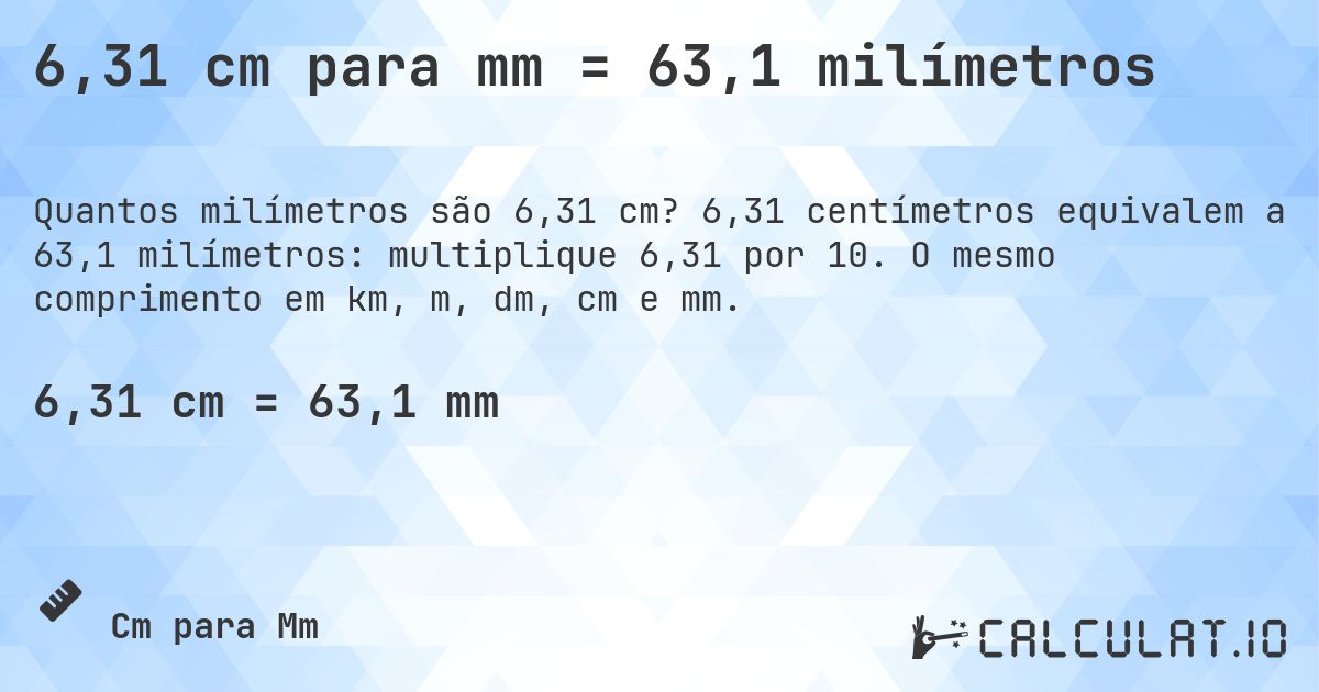 6,31 cm para mm = 63,1 milímetros. 6,31 centímetros equivalem a 63,1 milímetros: multiplique 6,31 por 10. O mesmo comprimento em km, m, dm, cm e mm.