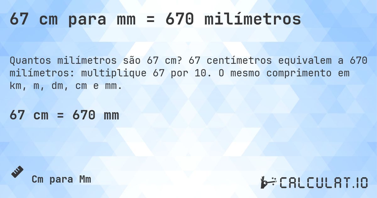 67 cm para mm = 670 milímetros. 67 centímetros equivalem a 670 milímetros: multiplique 67 por 10. O mesmo comprimento em km, m, dm, cm e mm.
