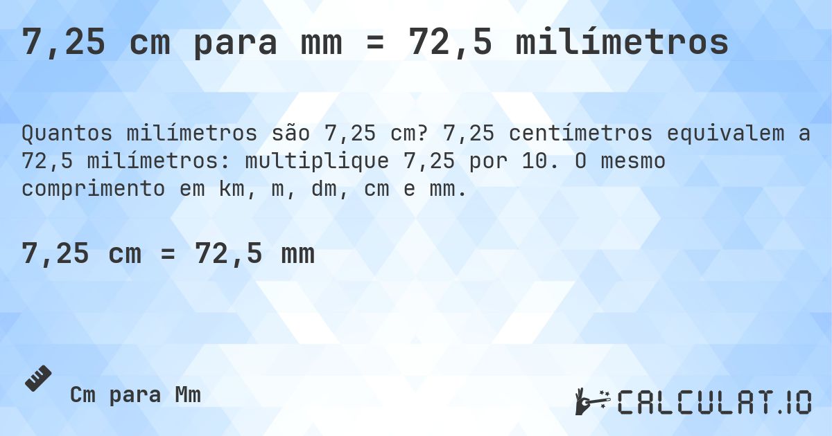7,25 cm para mm = 72,5 milímetros. 7,25 centímetros equivalem a 72,5 milímetros: multiplique 7,25 por 10. O mesmo comprimento em km, m, dm, cm e mm.