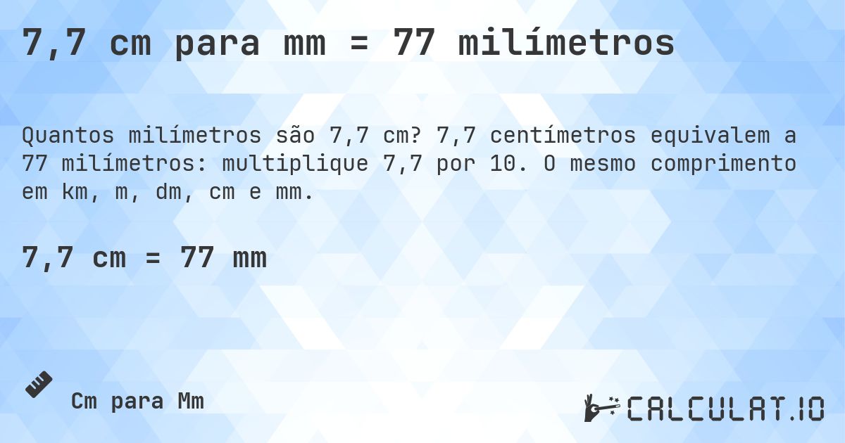 7,7 cm para mm = 77 milímetros. 7,7 centímetros equivalem a 77 milímetros: multiplique 7,7 por 10. O mesmo comprimento em km, m, dm, cm e mm.