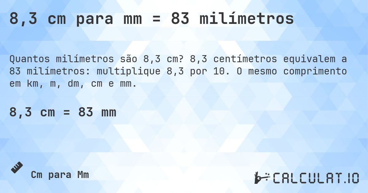 8,3 cm para mm = 83 milímetros. 8,3 centímetros equivalem a 83 milímetros: multiplique 8,3 por 10. O mesmo comprimento em km, m, dm, cm e mm.