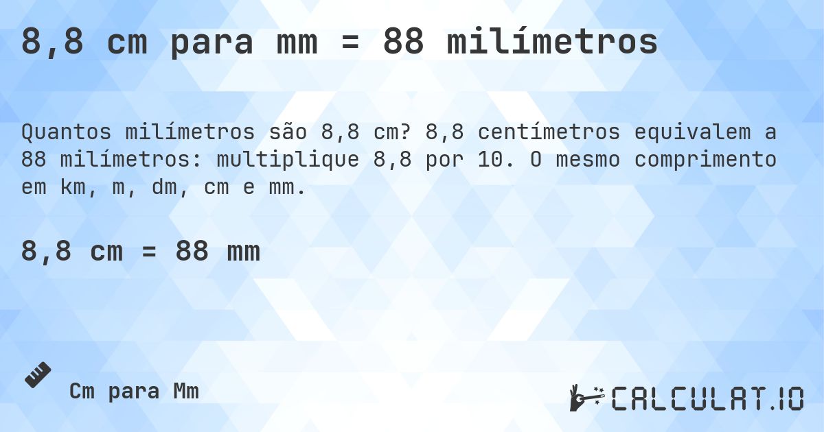 8,8 cm para mm = 88 milímetros. 8,8 centímetros equivalem a 88 milímetros: multiplique 8,8 por 10. O mesmo comprimento em km, m, dm, cm e mm.