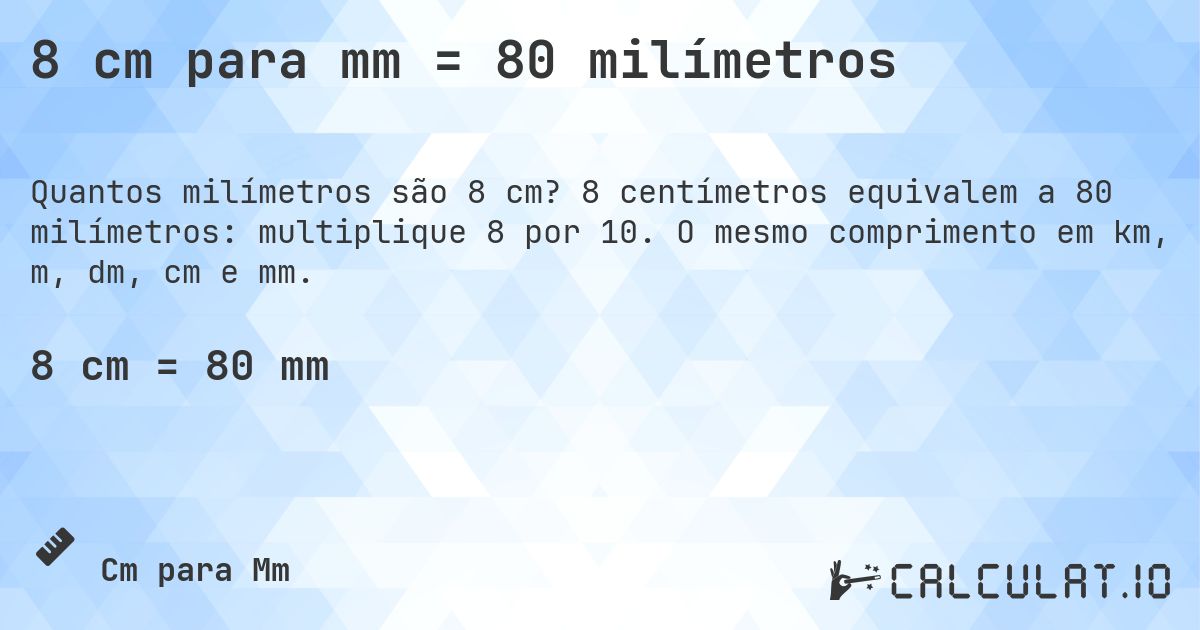 8 cm para mm = 80 milímetros. 8 centímetros equivalem a 80 milímetros: multiplique 8 por 10. O mesmo comprimento em km, m, dm, cm e mm.