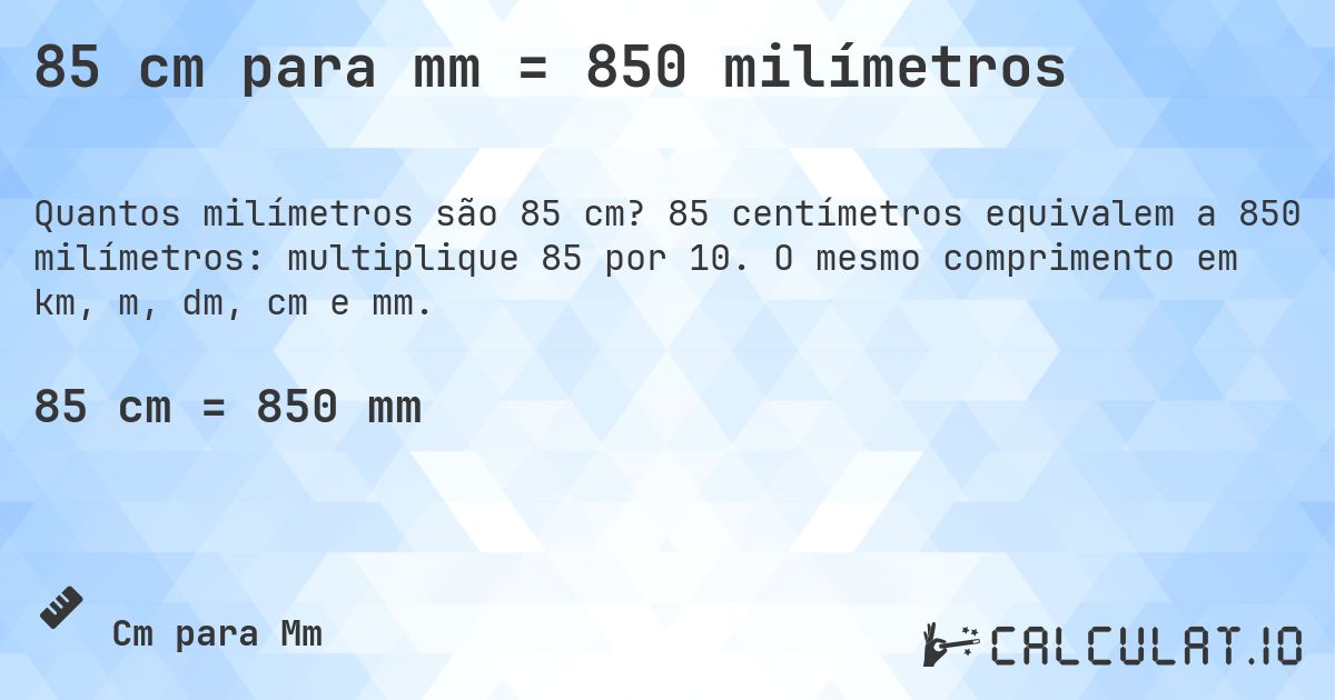 85 cm para mm = 850 milímetros. 85 centímetros equivalem a 850 milímetros: multiplique 85 por 10. O mesmo comprimento em km, m, dm, cm e mm.