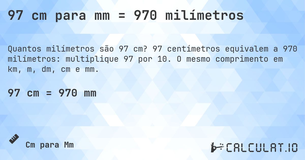 97 cm para mm = 970 milímetros. 97 centímetros equivalem a 970 milímetros: multiplique 97 por 10. O mesmo comprimento em km, m, dm, cm e mm.