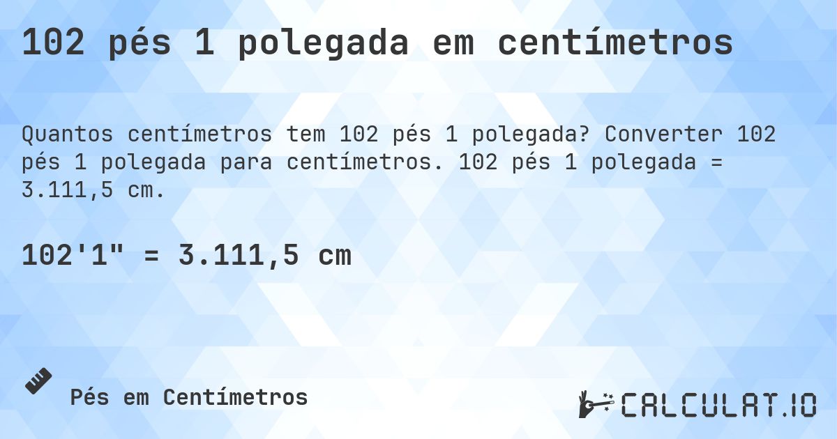 102 pés 1 polegada em centímetros. Converter 102 pés 1 polegada para centímetros. 102 pés 1 polegada = 3.111,5 cm.