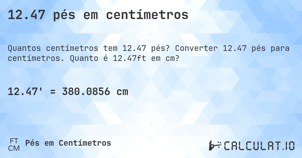 12.47 pés em centímetros. Converter 12.47 pés para centímetros. Quanto é 12.47ft em cm?