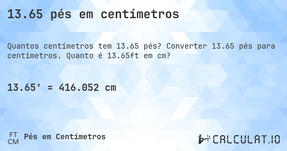 13.65 pés em centímetros. Converter 13.65 pés para centímetros. Quanto é 13.65ft em cm?