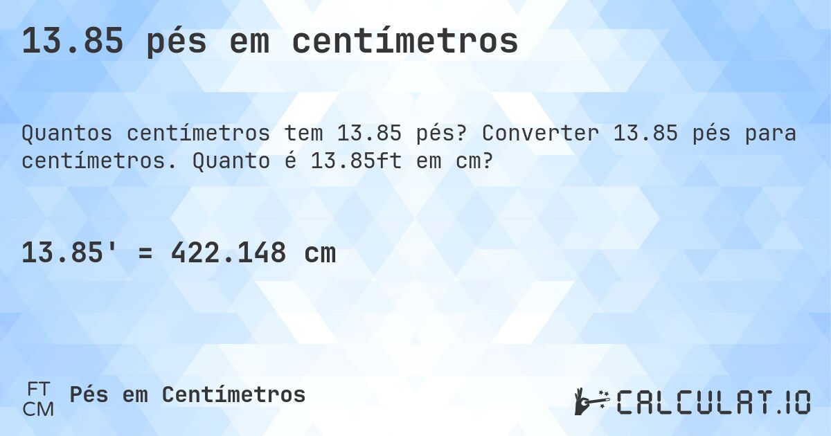 13.85 pés em centímetros. Converter 13.85 pés para centímetros. Quanto é 13.85ft em cm?