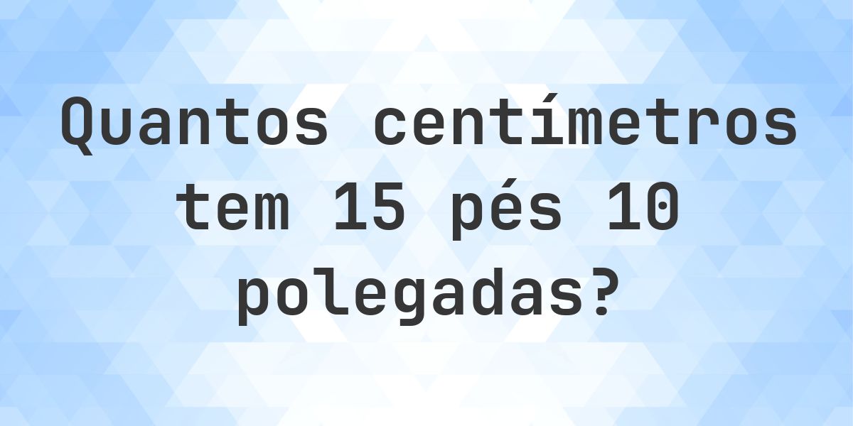 15 pés 10 polegadas em centímetros - Calculatio