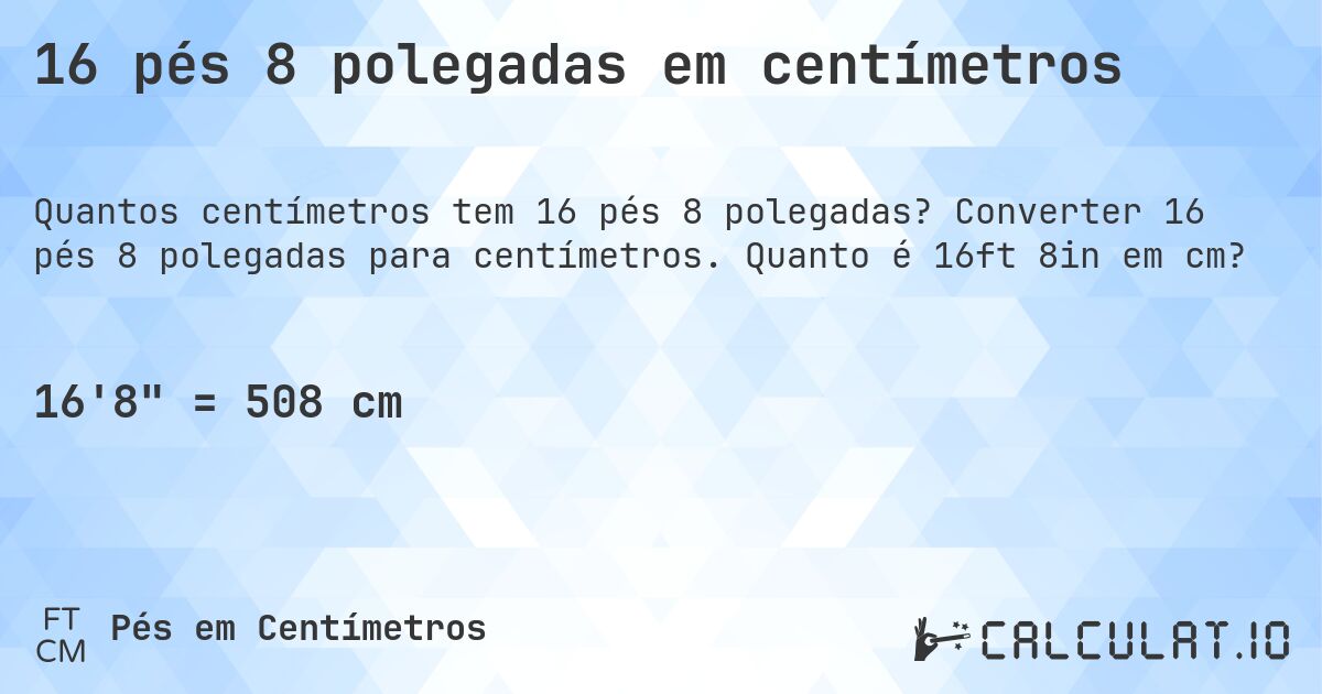 16 pés 8 polegadas em centímetros. Converter 16 pés 8 polegadas para centímetros. Quanto é 16ft 8in em cm?