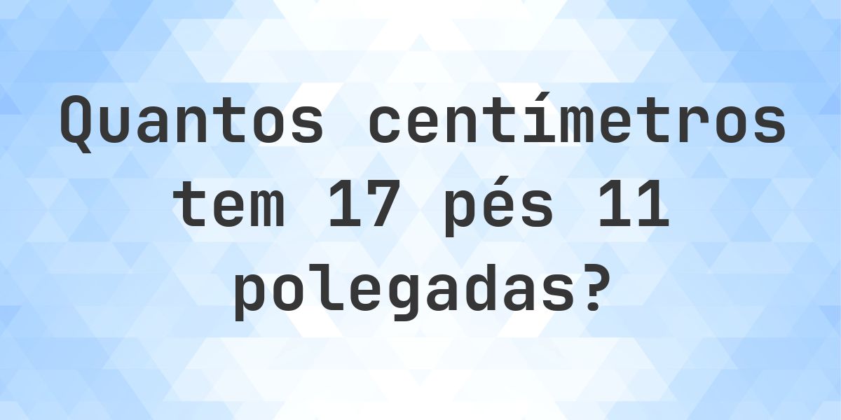 17 pés 11 polegadas em centímetros - Calculatio
