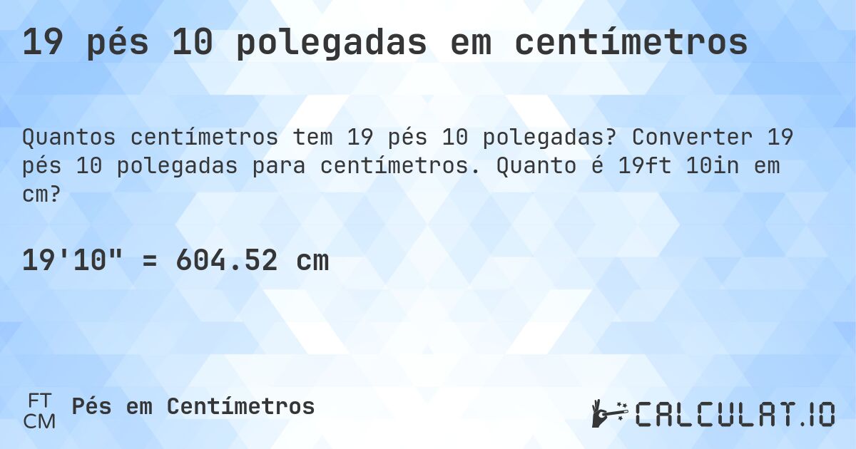 19 pés 10 polegadas em centímetros. Converter 19 pés 10 polegadas para centímetros. Quanto é 19ft 10in em cm?