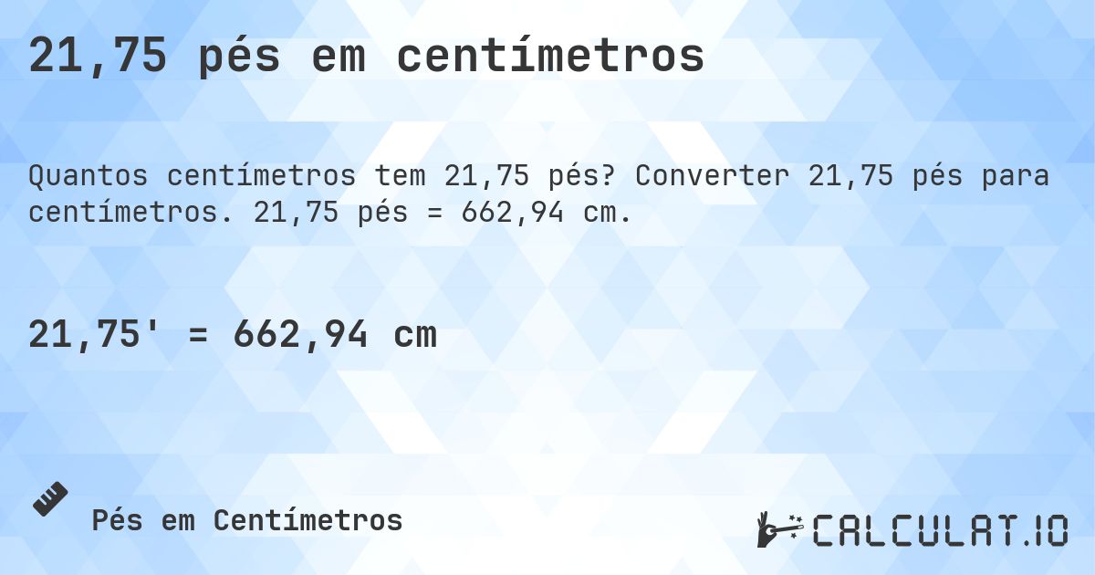 21,75 pés em centímetros. Converter 21,75 pés para centímetros. 21,75 pés = 662,94 cm.