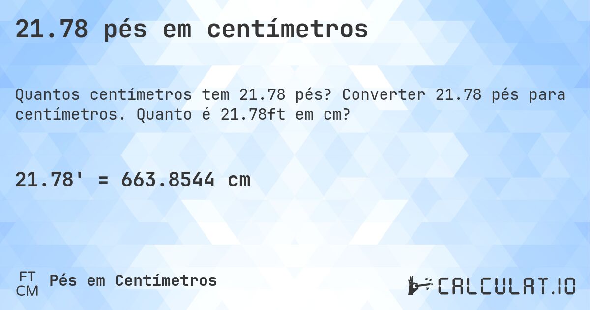 21.78 pés em centímetros. Converter 21.78 pés para centímetros. Quanto é 21.78ft em cm?