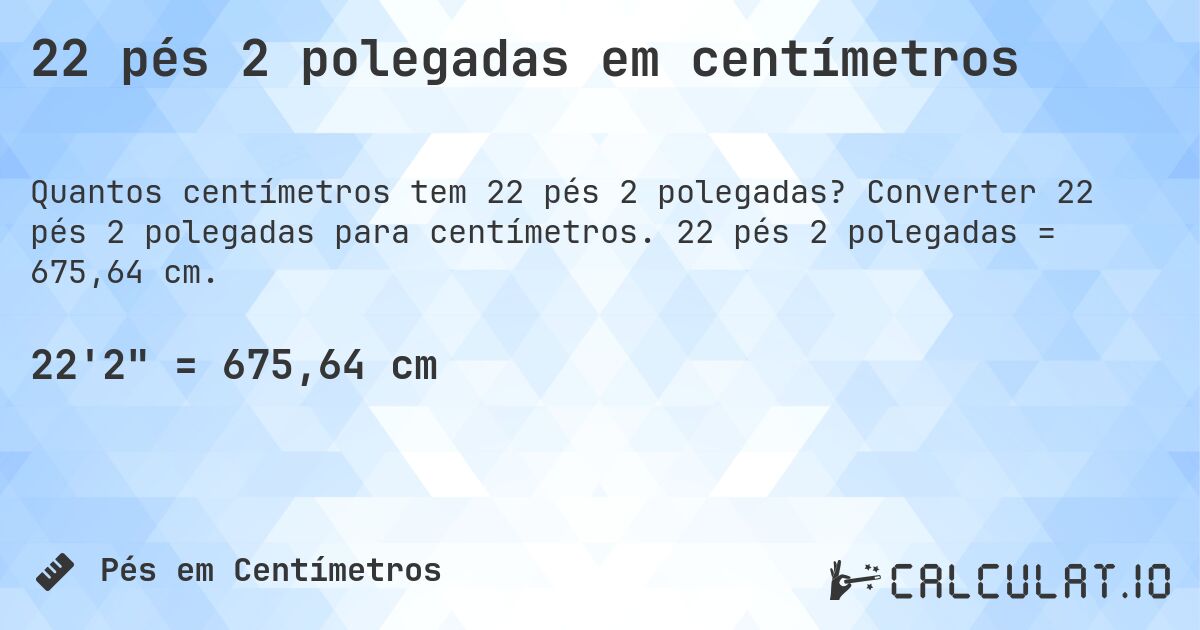 22 pés 2 polegadas em centímetros. Converter 22 pés 2 polegadas para centímetros. 22 pés 2 polegadas = 675,64 cm.