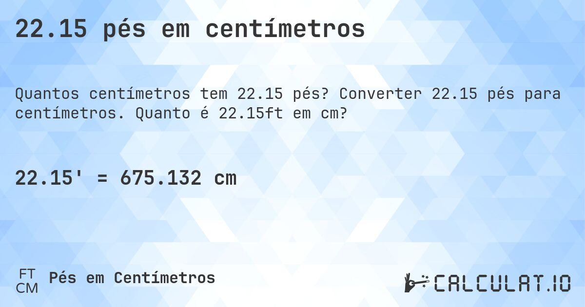22.15 pés em centímetros. Converter 22.15 pés para centímetros. Quanto é 22.15ft em cm?