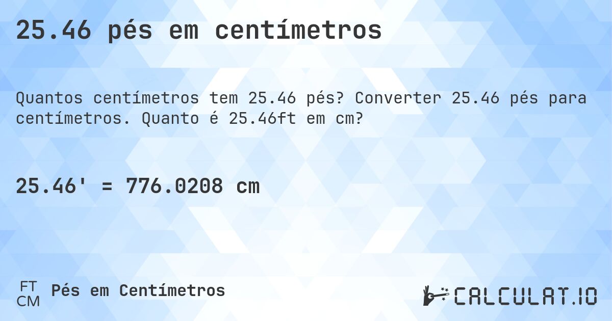 25.46 pés em centímetros. Converter 25.46 pés para centímetros. Quanto é 25.46ft em cm?