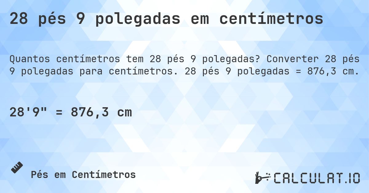 28 pés 9 polegadas em centímetros. Converter 28 pés 9 polegadas para centímetros. 28 pés 9 polegadas = 876,3 cm.