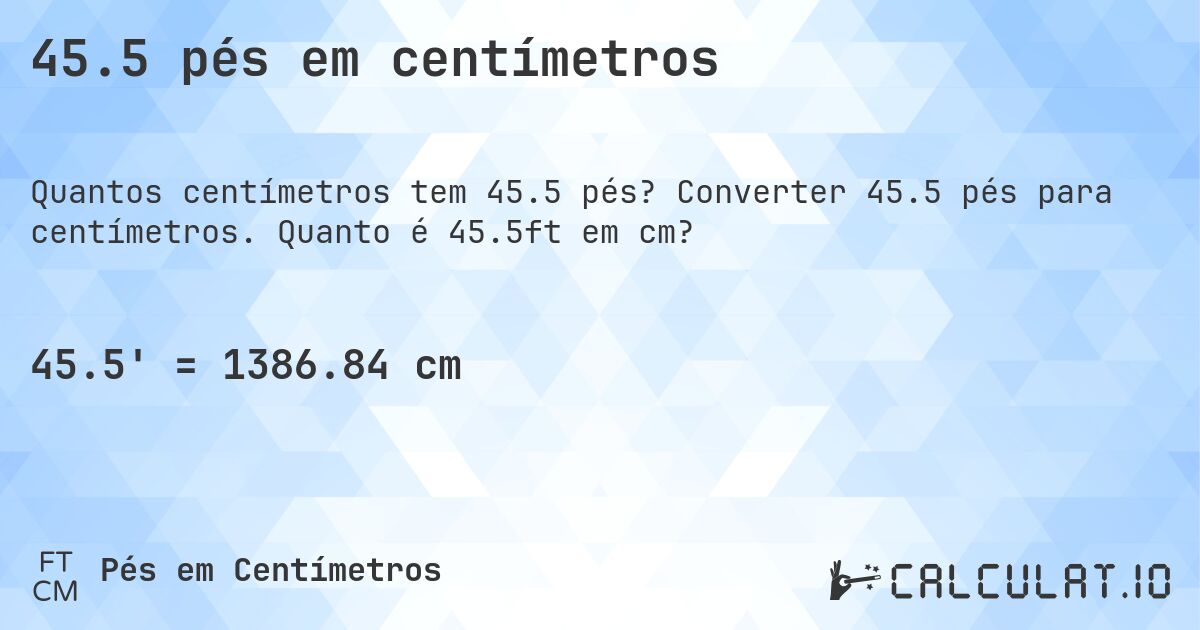 45.5 pés em centímetros. Converter 45.5 pés para centímetros. Quanto é 45.5ft em cm?