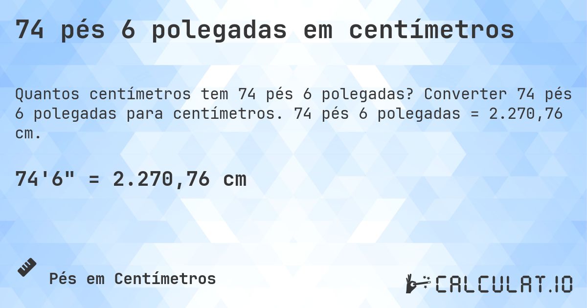 74 pés 6 polegadas em centímetros. Converter 74 pés 6 polegadas para centímetros. 74 pés 6 polegadas = 2.270,76 cm.