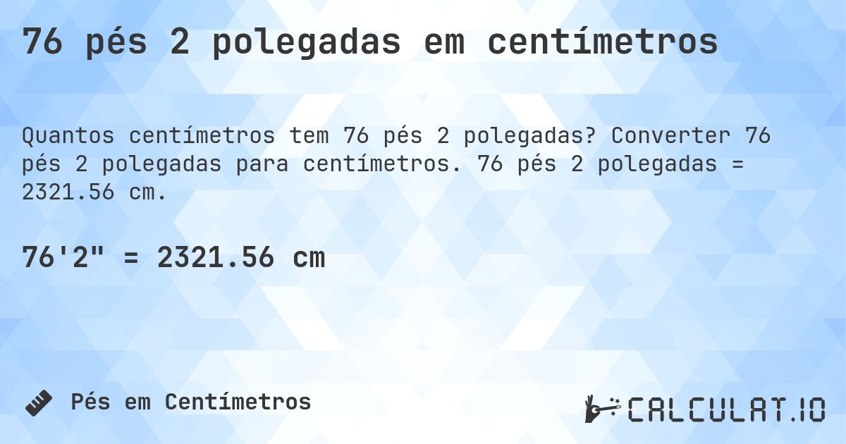 76 pés 2 polegadas em centímetros. Converter 76 pés 2 polegadas para centímetros. 76 pés 2 polegadas = 2321.56 cm.
