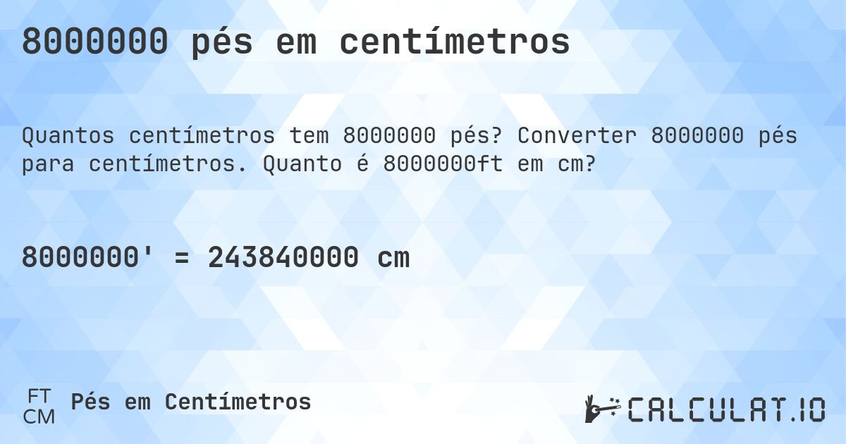 8000000 pés em centímetros. Converter 8000000 pés para centímetros. Quanto é 8000000ft em cm?