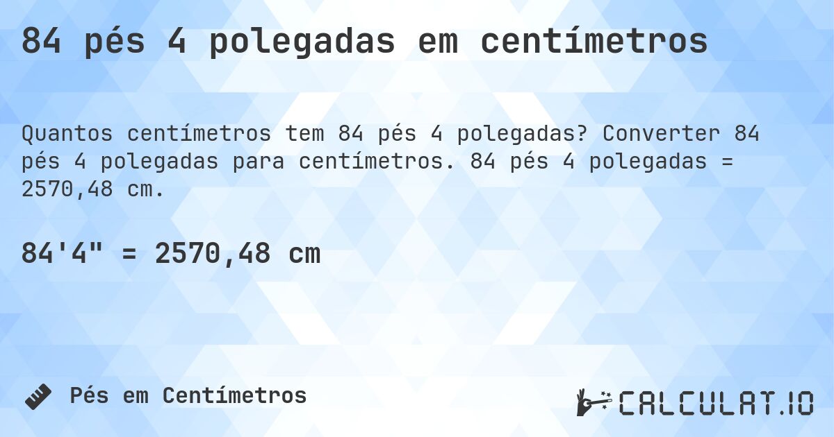 84 pés 4 polegadas em centímetros. Converter 84 pés 4 polegadas para centímetros. 84 pés 4 polegadas = 2570,48 cm.
