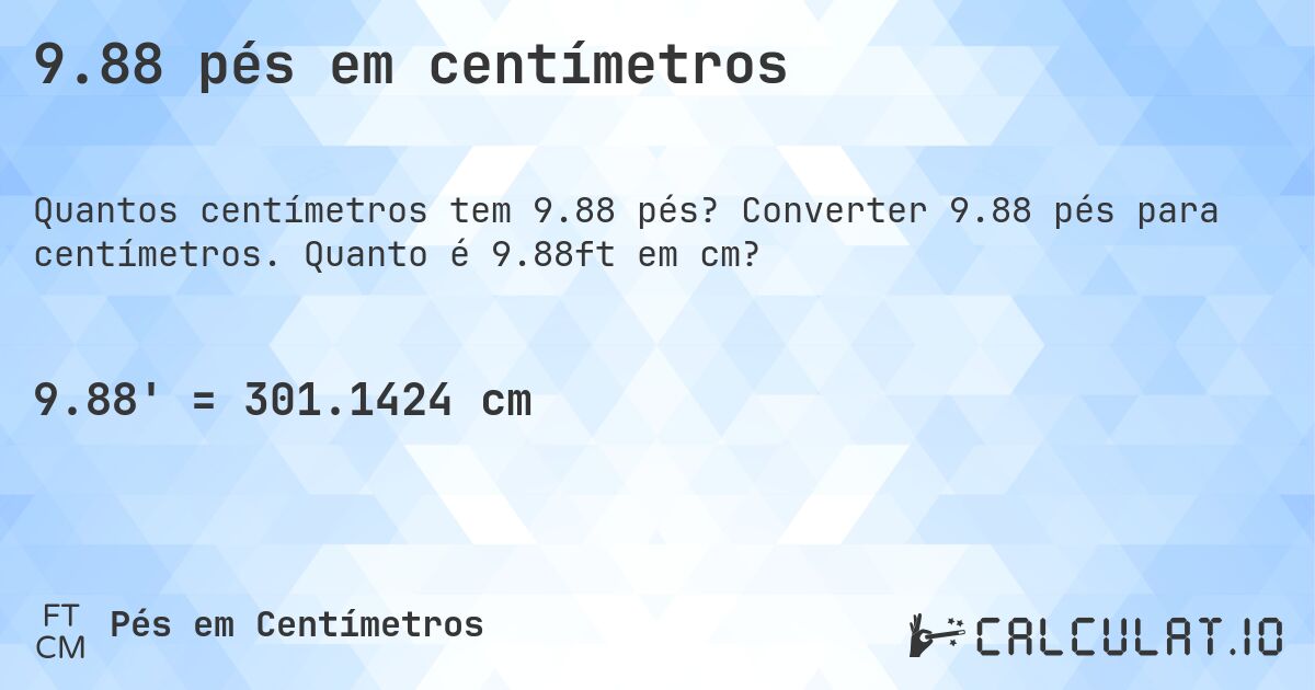 9.88 pés em centímetros. Converter 9.88 pés para centímetros. Quanto é 9.88ft em cm?