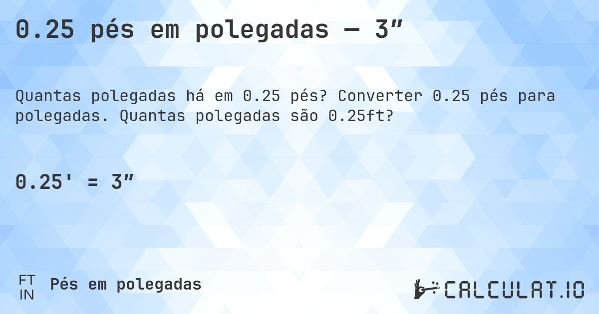 0.25 pés em polegadas — 3″. Converter 0.25 pés para polegadas. Quantas polegadas são 0.25ft?