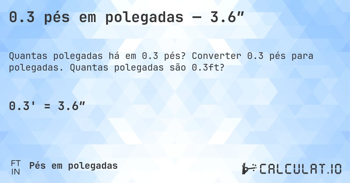 0.3 pés em polegadas — 3.6″. Converter 0.3 pés para polegadas. Quantas polegadas são 0.3ft?