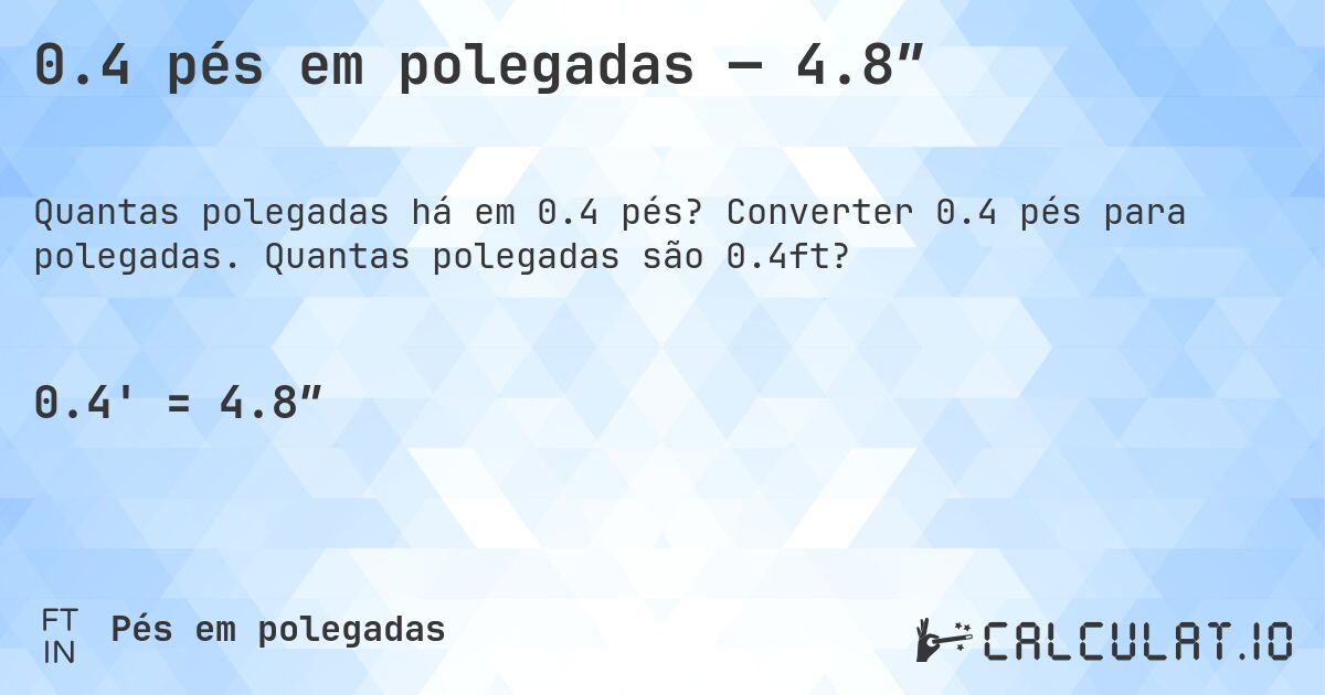 0.4 pés em polegadas — 4.8″. Converter 0.4 pés para polegadas. Quantas polegadas são 0.4ft?