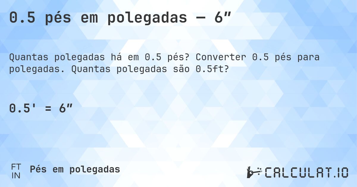 0.5 pés em polegadas — 6″. Converter 0.5 pés para polegadas. Quantas polegadas são 0.5ft?