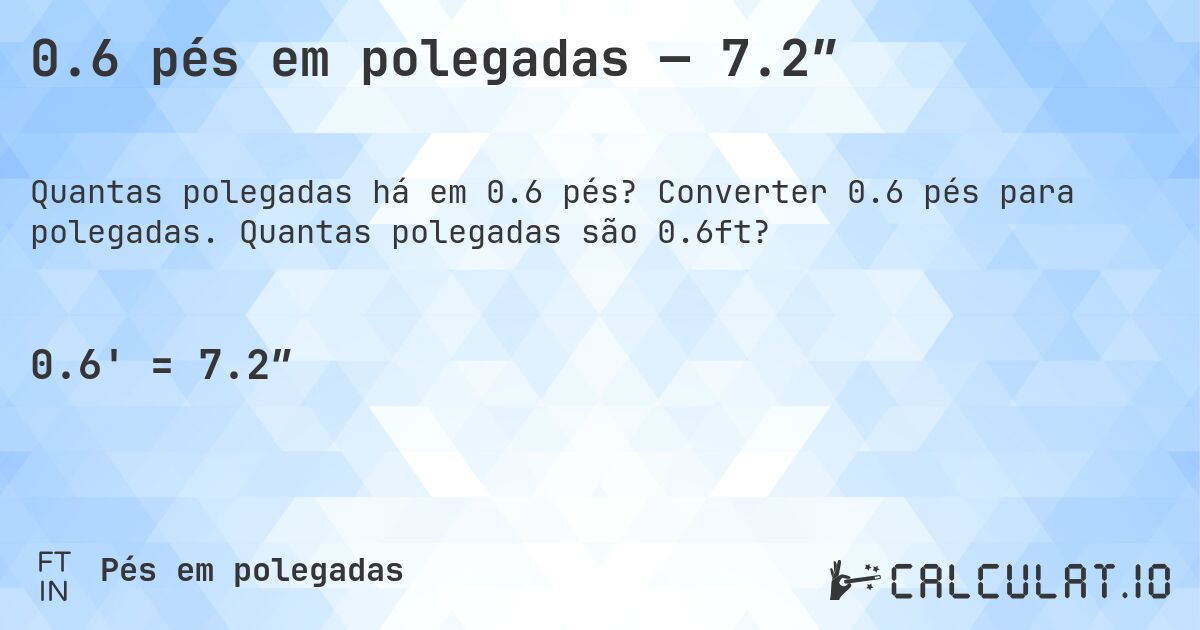 0.6 pés em polegadas — 7.2″. Converter 0.6 pés para polegadas. Quantas polegadas são 0.6ft?