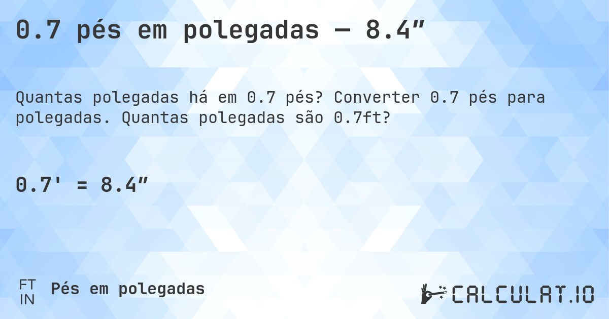 0.7 pés em polegadas — 8.4″. Converter 0.7 pés para polegadas. Quantas polegadas são 0.7ft?