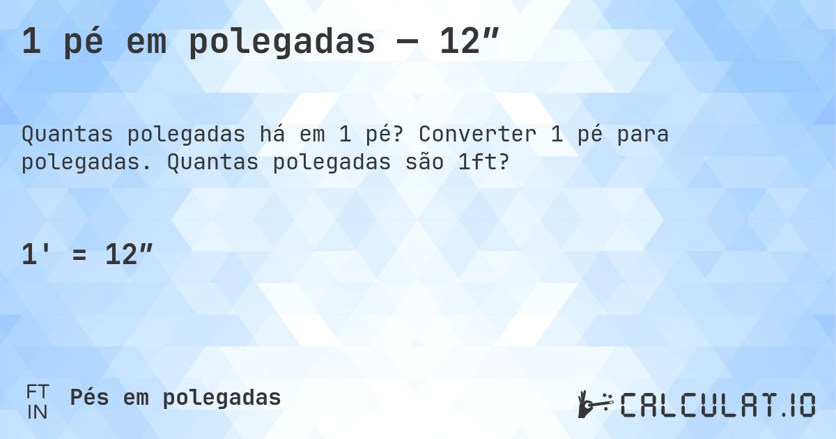 1 pé em polegadas — 12″. Converter 1 pé para polegadas. Quantas polegadas são 1ft?