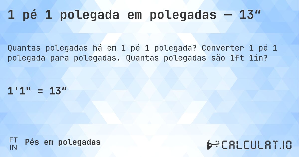 1 pé 1 polegada em polegadas — 13″. Converter 1 pé 1 polegada para polegadas. Quantas polegadas são 1ft 1in?