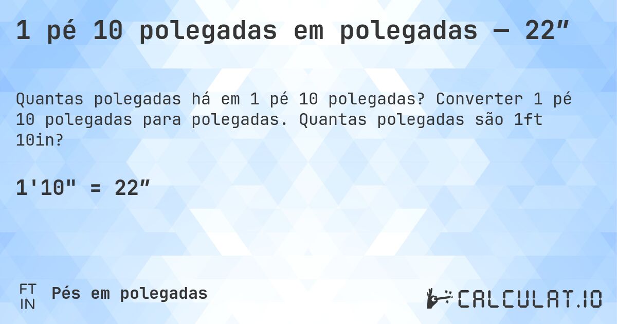 1 pé 10 polegadas em polegadas — 22″. Converter 1 pé 10 polegadas para polegadas. Quantas polegadas são 1ft 10in?