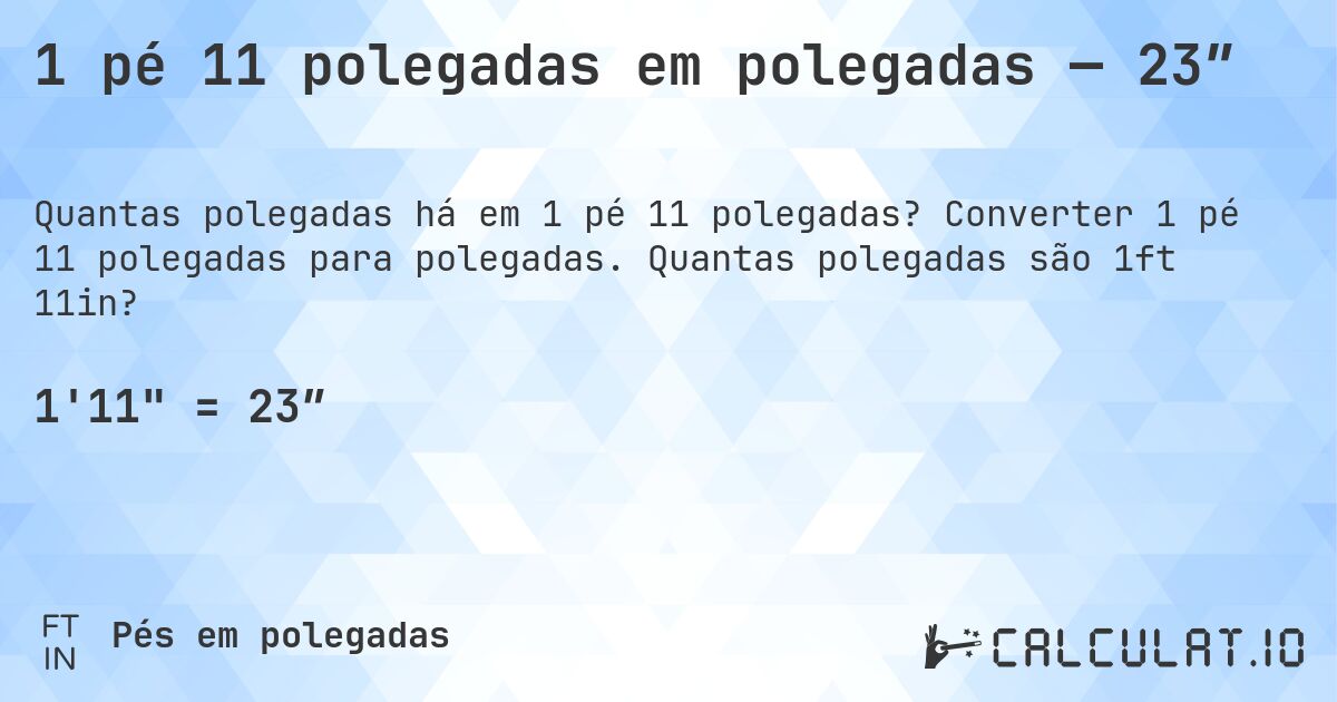 1 pé 11 polegadas em polegadas — 23″. Converter 1 pé 11 polegadas para polegadas. Quantas polegadas são 1ft 11in?