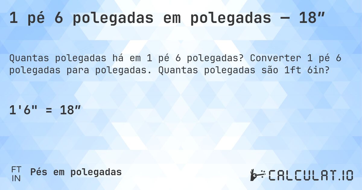 1 pé 6 polegadas em polegadas — 18″. Converter 1 pé 6 polegadas para polegadas. Quantas polegadas são 1ft 6in?