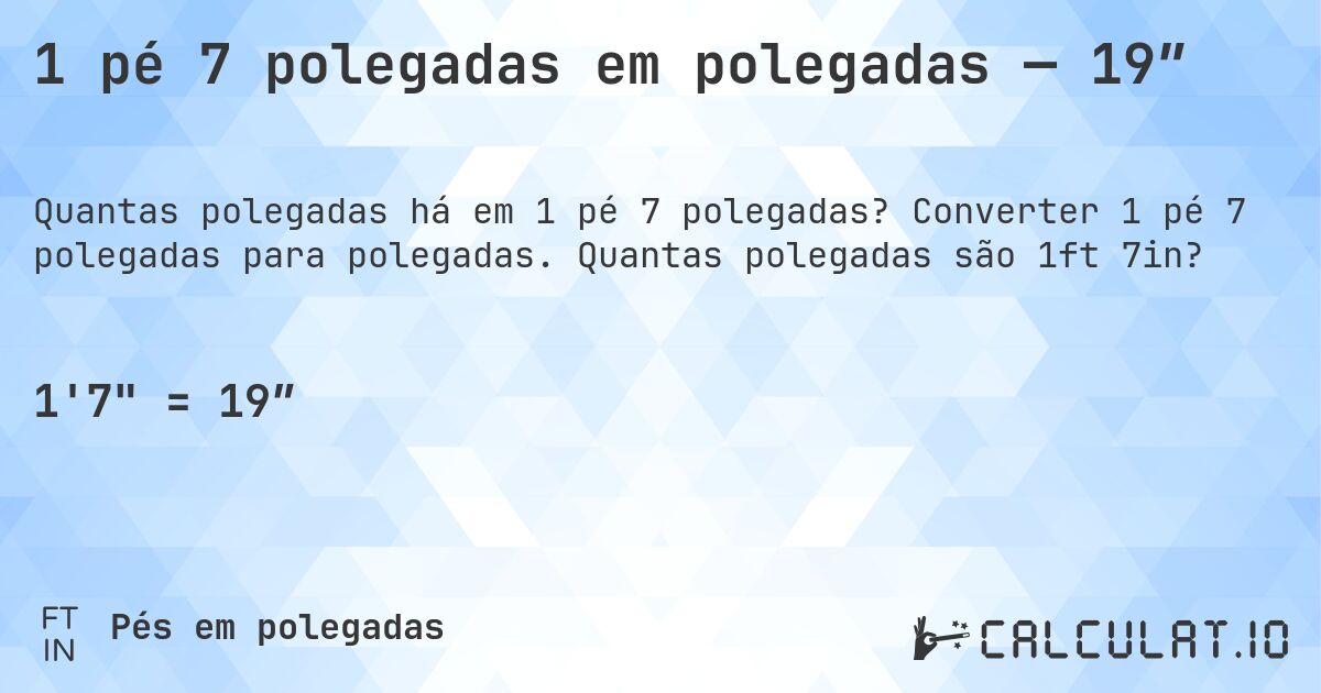 1 pé 7 polegadas em polegadas — 19″. Converter 1 pé 7 polegadas para polegadas. Quantas polegadas são 1ft 7in?
