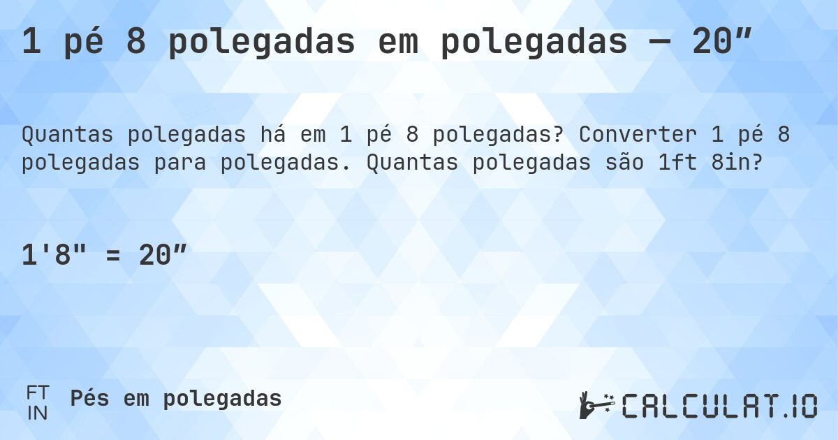 1 pé 8 polegadas em polegadas — 20″. Converter 1 pé 8 polegadas para polegadas. Quantas polegadas são 1ft 8in?