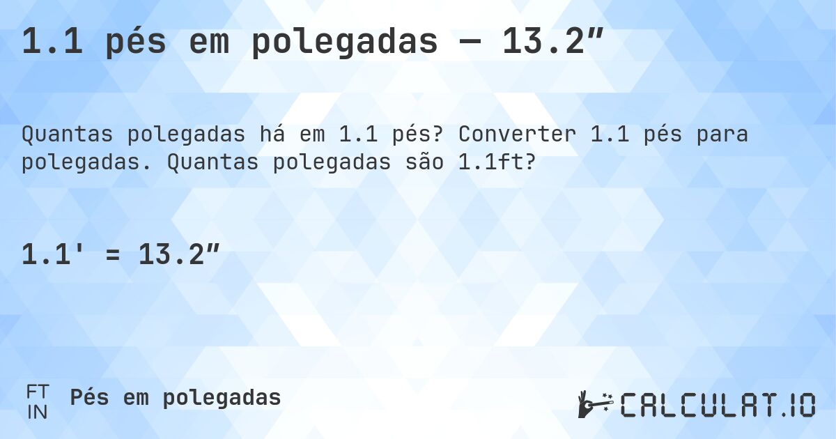 1.1 pés em polegadas — 13.2″. Converter 1.1 pés para polegadas. Quantas polegadas são 1.1ft?