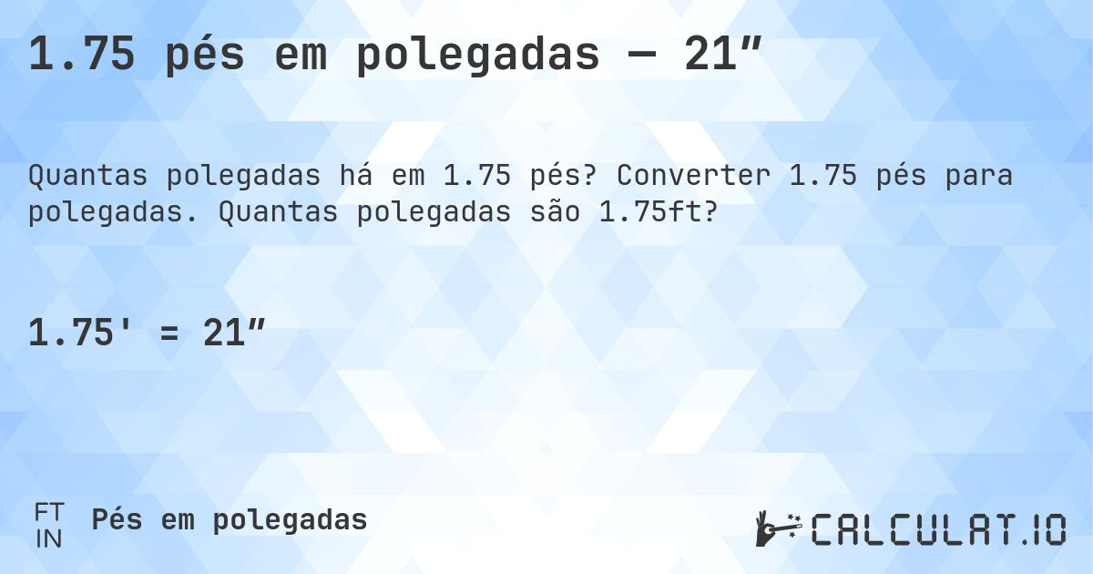 1.75 pés em polegadas — 21″. Converter 1.75 pés para polegadas. Quantas polegadas são 1.75ft?
