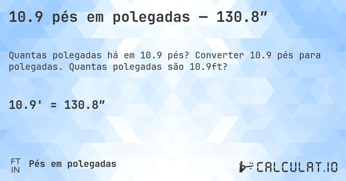 10.9 pés em polegadas — 130.8″. Converter 10.9 pés para polegadas. Quantas polegadas são 10.9ft?