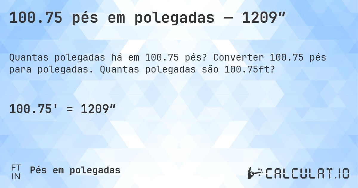 100.75 pés em polegadas — 1209″. Converter 100.75 pés para polegadas. Quantas polegadas são 100.75ft?
