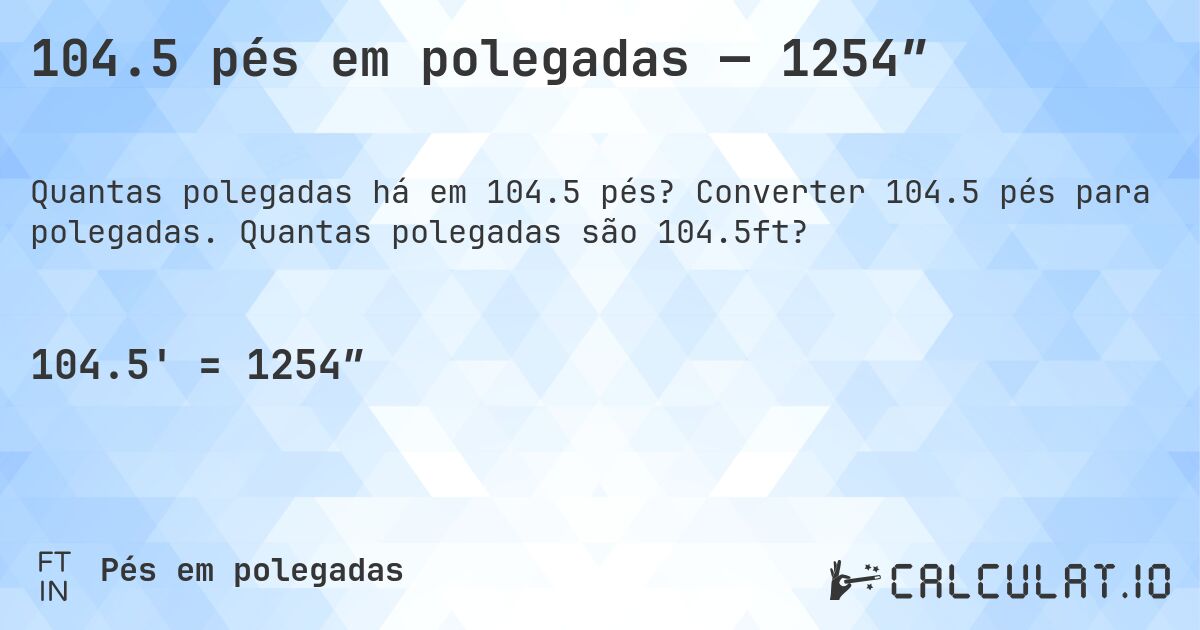 104.5 pés em polegadas — 1254″. Converter 104.5 pés para polegadas. Quantas polegadas são 104.5ft?