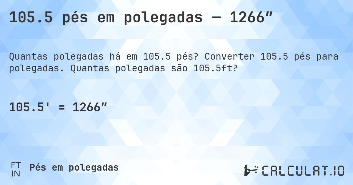105.5 pés em polegadas — 1266″. Converter 105.5 pés para polegadas. Quantas polegadas são 105.5ft?