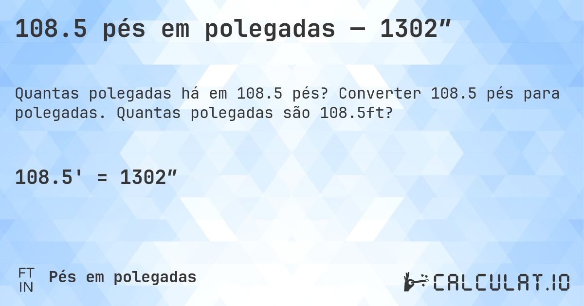 108.5 pés em polegadas — 1302″. Converter 108.5 pés para polegadas. Quantas polegadas são 108.5ft?